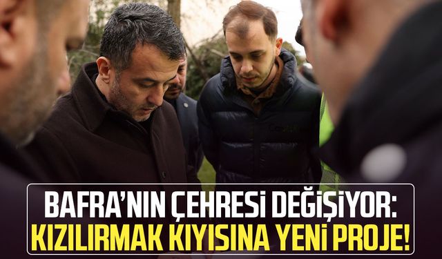 Bafra’nın çehresi değişiyor: Kızılırmak kıyısına yeni proje!