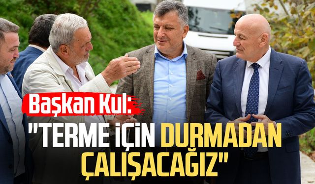 Başkan Şenol Kul: "Terme için durmadan çalışacağız"