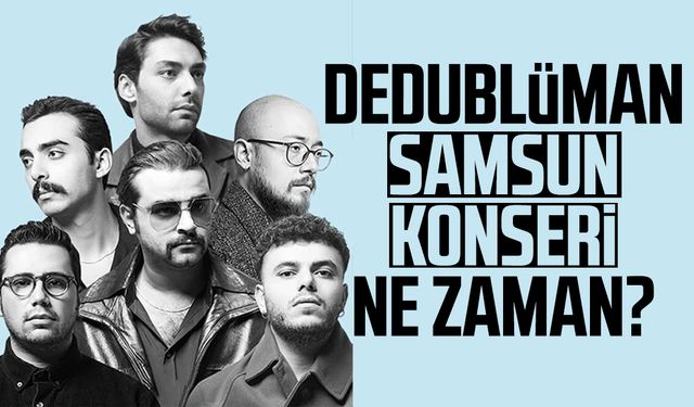 Dedublüman Samsun konseri ne zaman?