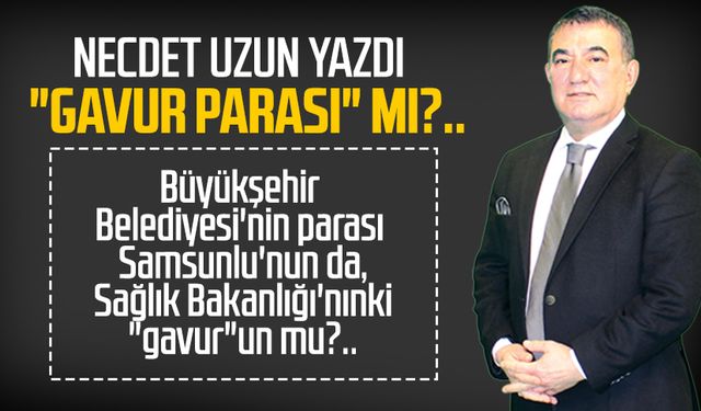 Necdet Uzun yazdı: "Gavur parası" mı?..