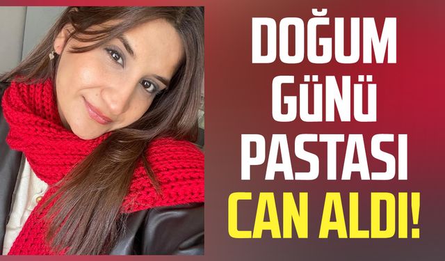 Doğum günü pastası can aldı! Genç kız hayatını kaybetti