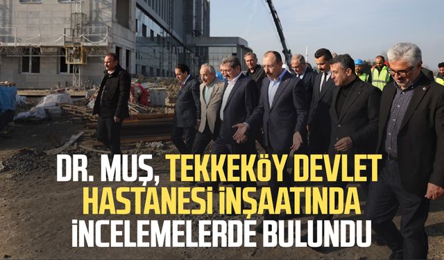 Dr. Mehmet Muş, Tekkeköy Devlet Hastanesi inşaatında incelemelerde bulundu