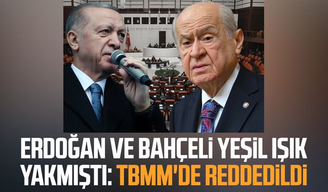 Erdoğan ve Bahçeli yeşil ışık yakmıştı: TBMM'de reddedildi
