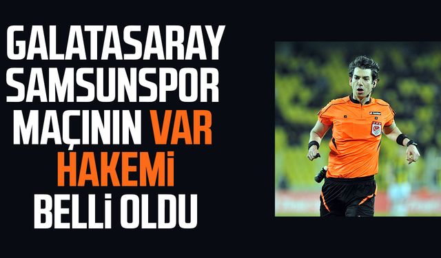 Galatasaray - Samsunspor maçının VAR hakemi belli oldu