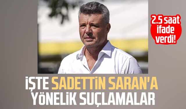 2.5 saat ifade verdi! İşte Sadettin Saran'a yönelik suçlamalar