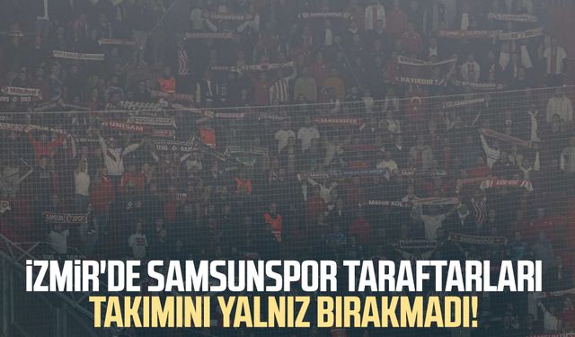 İzmir'de Samsunspor taraftarları takımını yalnız bırakmadı!