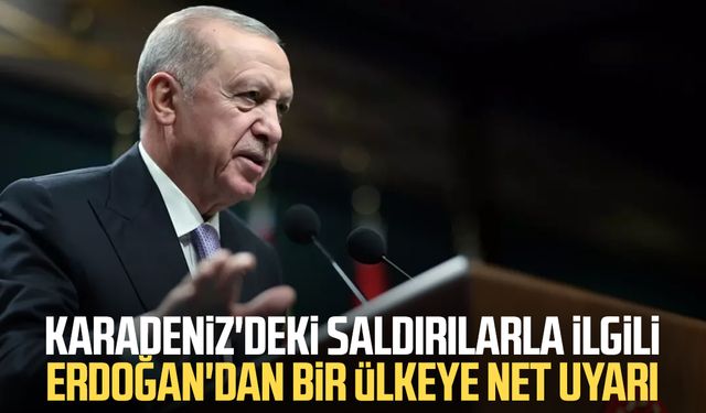 Karadeniz'deki saldırılarla ilgili Erdoğan'dan net uyarı
