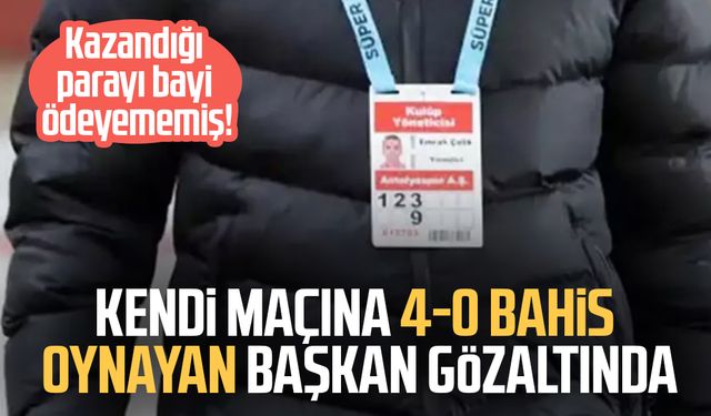 Kendi maçına 4-0 bahis oynayan başkan gözaltında
