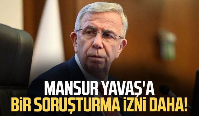Mansur Yavaş'a bir soruşturma izni daha!