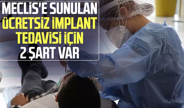 Meclis'e sunulan ücretsiz implant tedavisi için 2 şart var