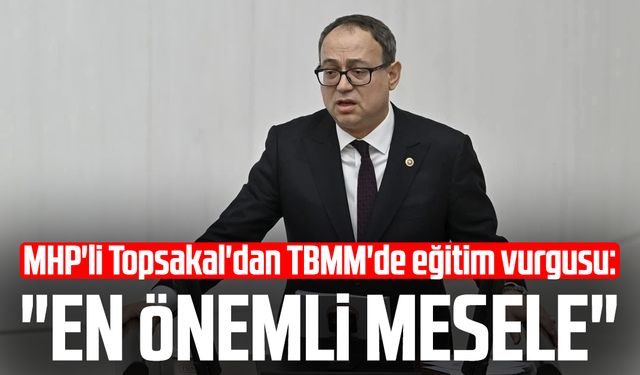MHP'li İlyas Topsakal'dan TBMM'de eğitim vurgusu: "En önemli mesele"
