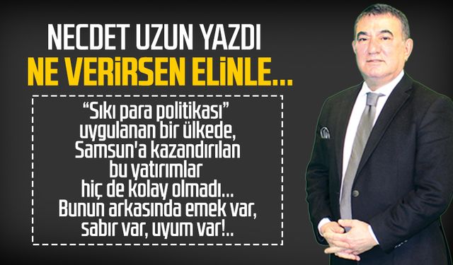 Necdet Uzun yazdı: Ne verirsen elinle...