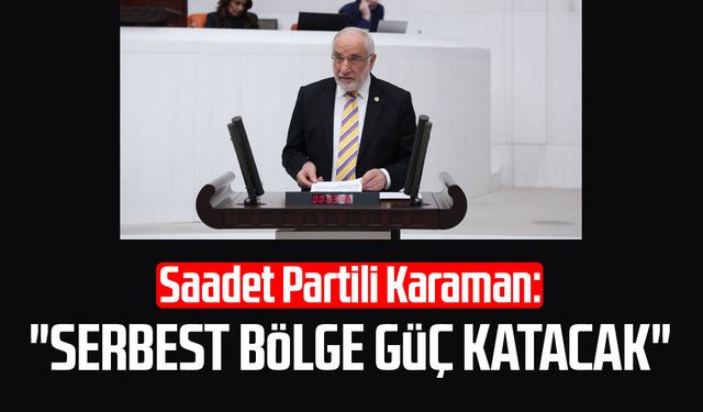 Saadet Partili Mehmet Karaman: "Serbest Bölge güç katacak"