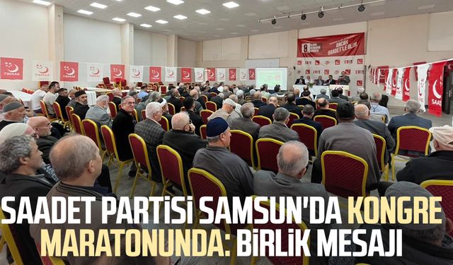 Saadet Partisi Samsun'da kongre maratonunda: Birlik mesajı