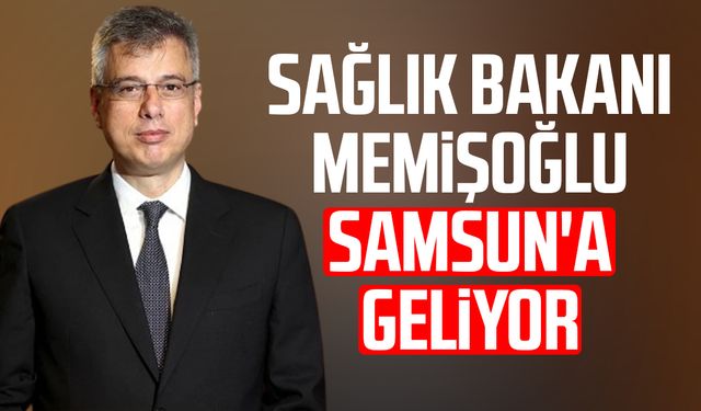 Sağlık Bakanı Kemal Memişoğlu Samsun'a geliyor