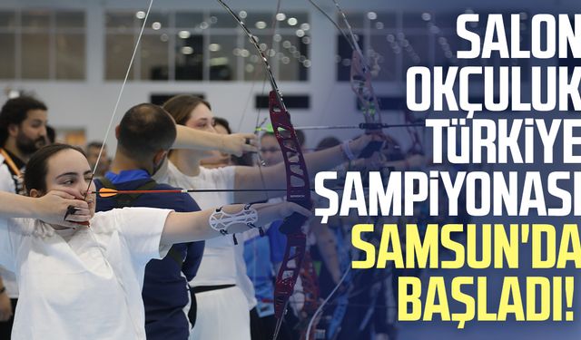 Salon Okçuluk Türkiye Şampiyonası Samsun'da başladı!