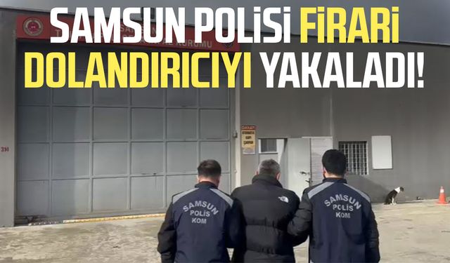Samsun polisi firari dolandırıcıyı yakaladı!