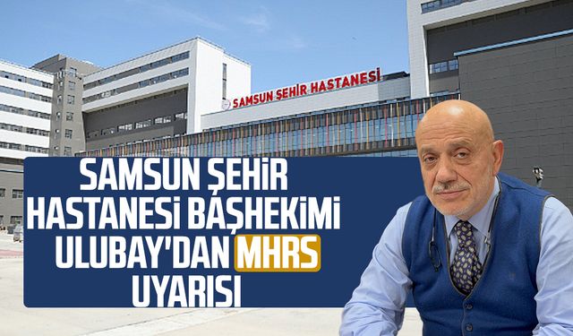 Samsun Şehir Hastanesi Başhekimi Mahmut Ulubay'dan MHRS uyarısı