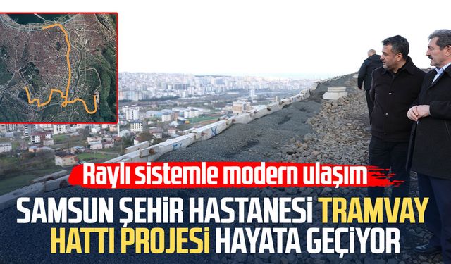 Samsun Şehir Hastanesi tramvay hattı projesi hayata geçiyor