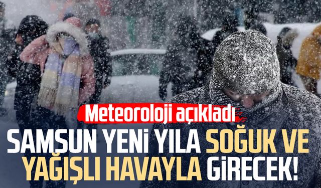 Samsun yeni yıla soğuk ve yağışlı havayla girecek!