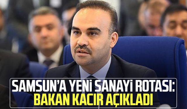 Samsun’a yeni sanayi rotası: Bakan Kacır açıkladı