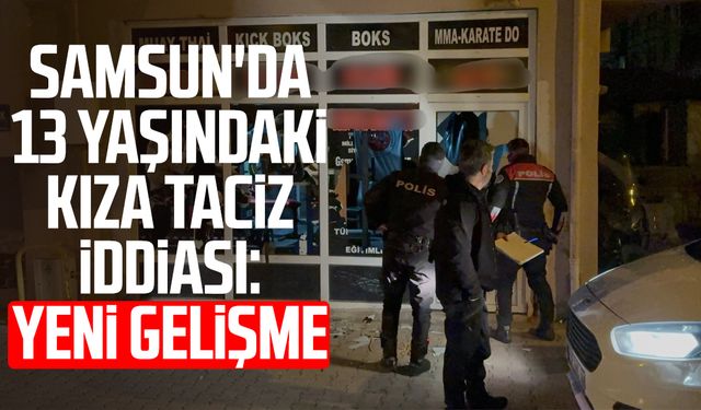 Samsun'da 13 yaşındaki kıza taciz iddiası: Yeni gelişme