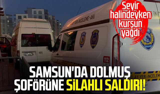 Samsun Canik'te dolmuş şoförüne silahlı saldırı!