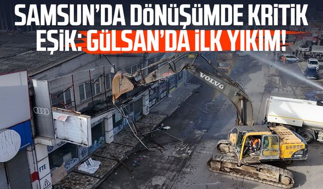 Samsun’da dönüşümde kritik eşik: Gülsan’da ilk yıkım!