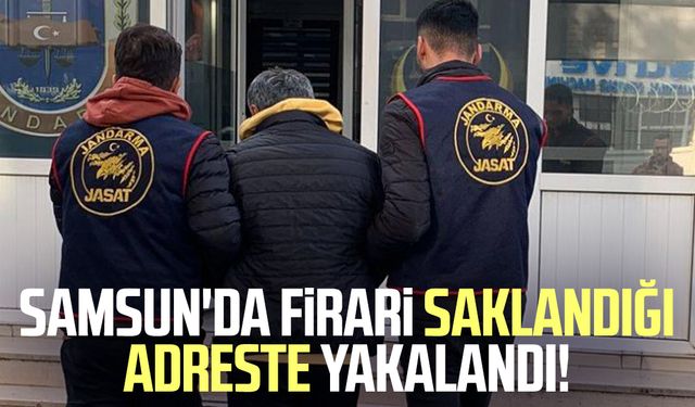Samsun'da firari saklandığı adreste yakalandı!