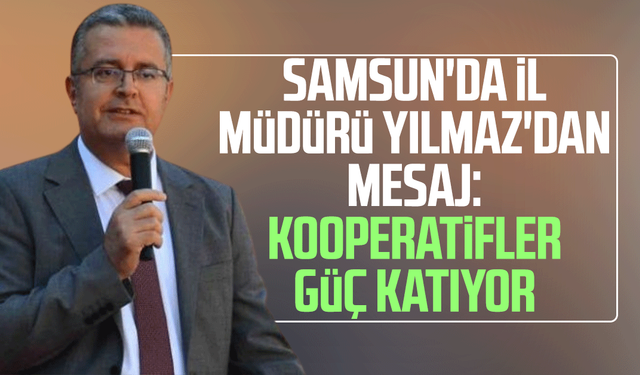Samsun'da İl Müdürü Yılmaz'dan mesaj: Kooperatifler güç katıyor
