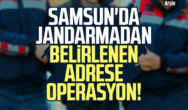 Samsun'da jandarmadan belirlenen adrese operasyon!