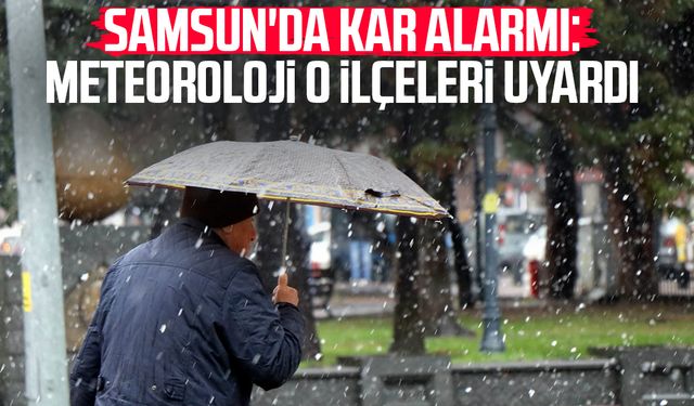 Samsun'da kar alarmı: Meteoroloji o ilçeleri uyardı