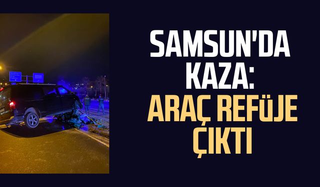 Samsun'da kaza: Araç refüje çıktı