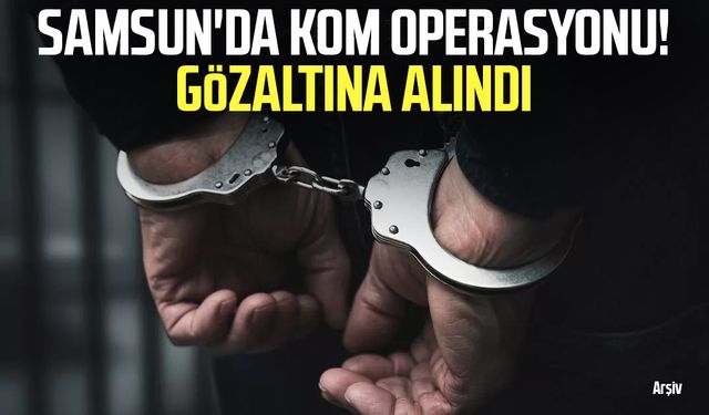 Samsun'da KOM operasyonu! Gözaltına alındı