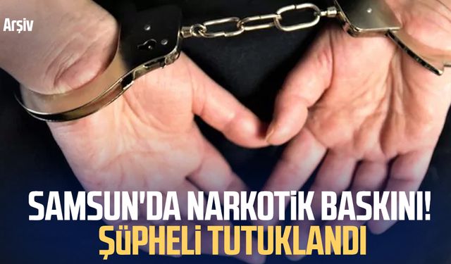 Samsun'da narkotik baskını! Şüpheli tutuklandı