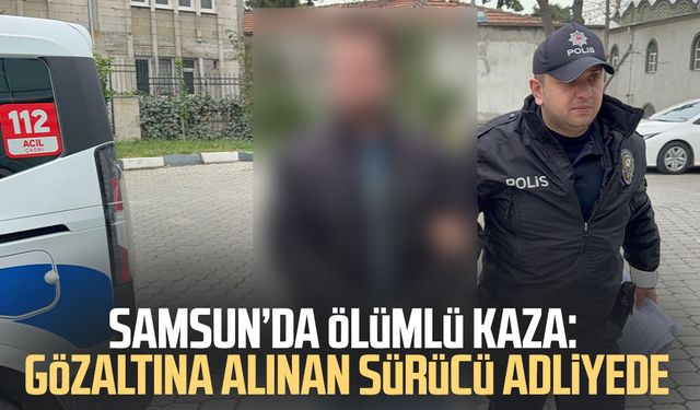 Samsun’da Miraç Birinci'nin hayatını kaybetti: Gözaltına alınan sürücü adliyede