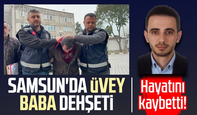 Samsun'da üvey baba dehşeti: Adem Tuluk hayatını kaybetti!