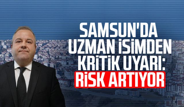 Samsun'da uzman isimden kritik uyarı: Risk artıyor