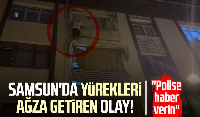 Samsun'da yürekleri ağza getiren olay! "Polise haber verin"