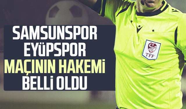 Samsunspor - Eyüpspor kupa maçı hakemi belli oldu