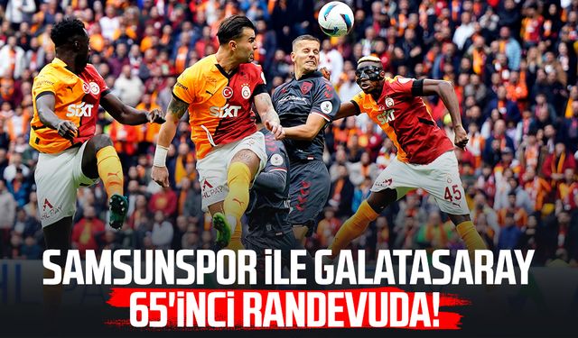 Samsunspor ile Galatasaray 65'inci randevuda!