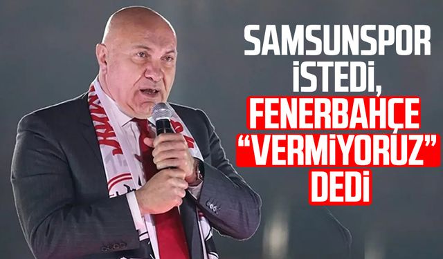 Samsunspor istedi, Fenerbahçe "vermiyoruz" dedi