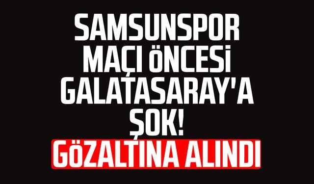 Samsunspor maçı öncesi Galatasaray'a şok! Gözaltına alındı