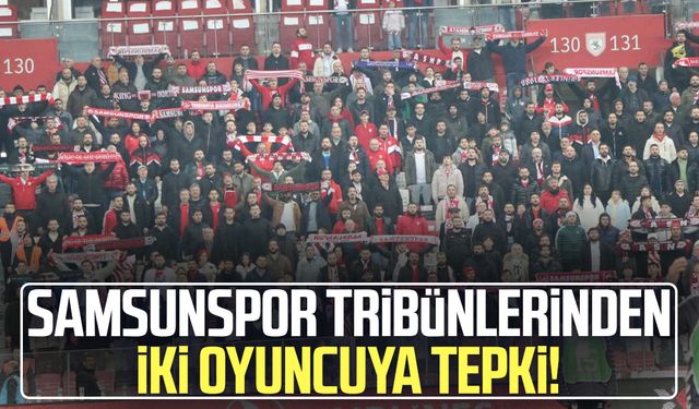 Samsunspor tribünlerinden iki oyuncuya tepki!
