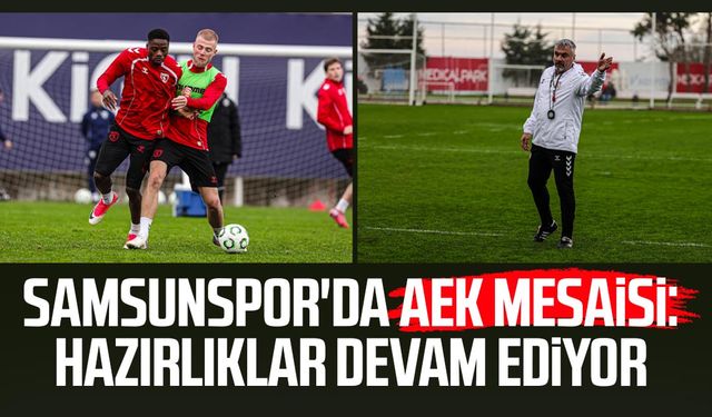 Samsunspor'da AEK mesaisi: Hazırlıklar devam ediyor