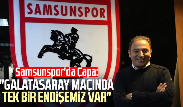 Samsunspor'da Fuat Çapa: "Galatasaray maçında tek bir endişemiz var"
