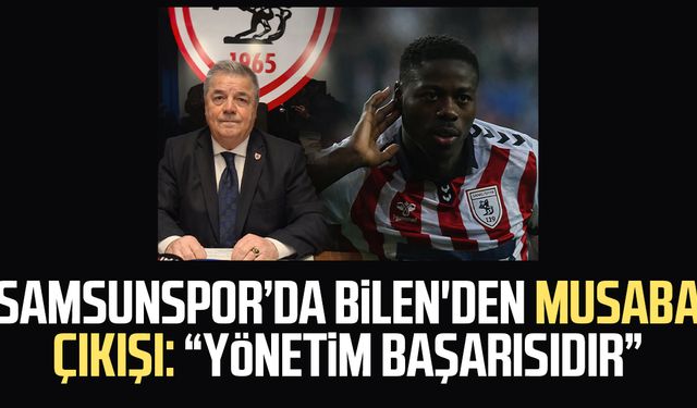 Samsunspor'da Veysel Bilen'den Musaba çıkışı: "Yönetim başarısıdır"