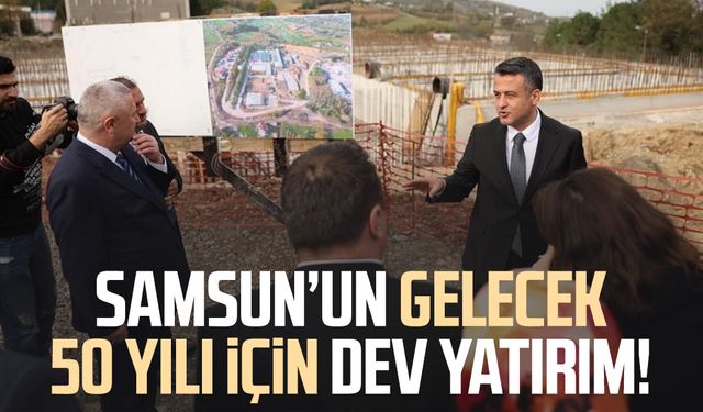 Samsun’un gelecek 50 yılı için dev yatırım!