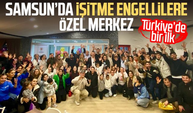 Türkiye’de bir ilk: Samsun’da işitme engellilere özel merkez