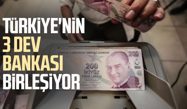Türkiye'nin 3 dev bankası birleşiyor